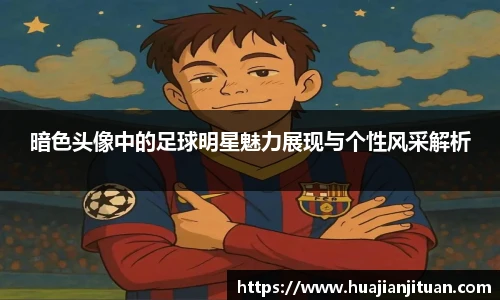暗色头像中的足球明星魅力展现与个性风采解析