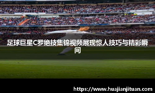 足球巨星C罗绝技集锦视频展现惊人技巧与精彩瞬间